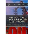 Wipe Out All Student Loan Debt--Now!: Unique solutions to the $1.45 Trillion debt accumulation