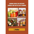 Canning books for pressure canners and water bath canning: Beginner-Friendly Guide to Master the Art of Food Preservation with Step-by-Step Recipes fo