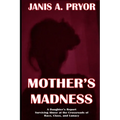 Mother's Madness: A Daughter's Report: Surviving Abuse at the Crossroads of Race, Class, and Lunacy
