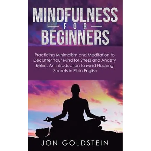 Mindfulness for Beginners: Practicing Minimalism and Meditation to Declutter Your Mind for Stress and Anxiety Relief: An Introduction to Mind Hacking