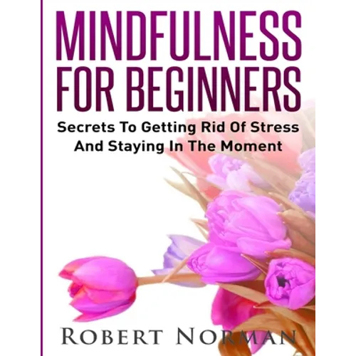 Mindfulness for Beginners: Secrets to Getting Rid of Stress and Staying in the Moment