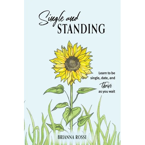 Single and Standing: Learn to be Single, Date, and Thrive as you Wait