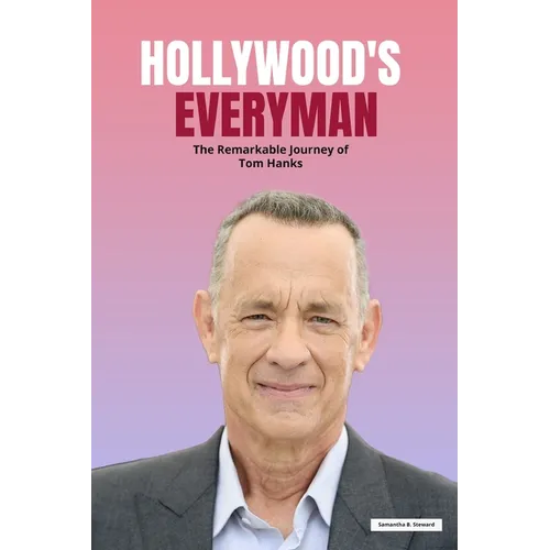 Hollywood's Everyman: The Remarkable Journey of Tom Hanks