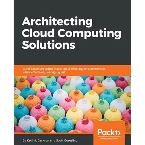 Architecting Cloud Computing Solutions: Build cloud strategies that align technology and economics while effectively managing risk