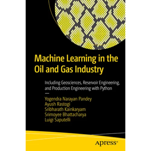 Machine Learning in the Oil and Gas Industry: Including Geosciences, Reservoir Engineering, and Production Engineering with Python