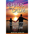 Chaos to Calm: Discovering Solutions to the Everyday Problems of Living with Autism
