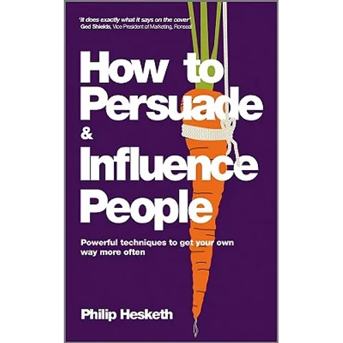 How to Persuade and Influence People: Powerful Techniques to Get Your Own Way More Often