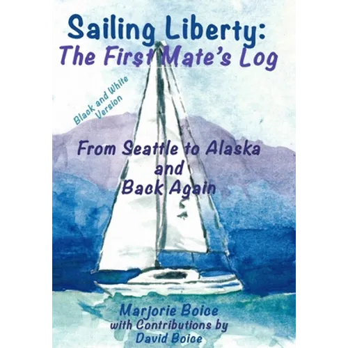 Sailing Liberty: First Mate's Log: From Seattle to Alaska and Back Again (Black and White Version)