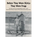 Before They Were SEALs They Were Frogs: The Story of the Last Living Member of Class 1 of the Naval Special Warfare Operators Who Evolved into the Nav