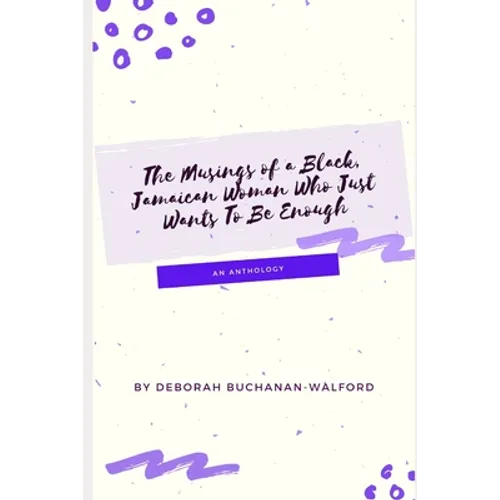 The Musings of a Black Jamaican Woman who Just Wants to Be Enough: An Anthology