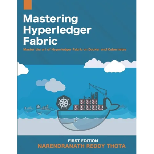 Mastering Hyperledger Fabric: Master The Art of Hyperledger Fabric on docker, docker swarm and Kubernetes