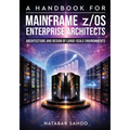 A Handbook for Mainframe z/OS Enterprise Architects - Architecture and Design of Large-Scale Environments