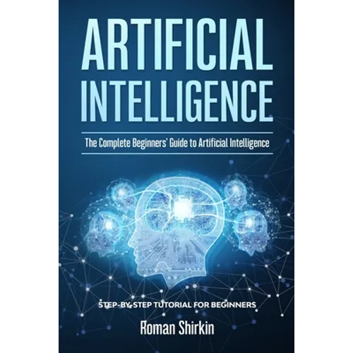 Artificial Intelligence: The Complete Beginners' Guide to Artificial Intelligence