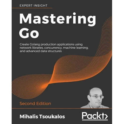Mastering Go - Second Edition: Create Golang production applications using network libraries, concurrency, machine learning, and advanced data structu