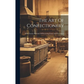 The Art Of Confectionery: With Various Methods Of Preserving Fruits And Fruit Juices