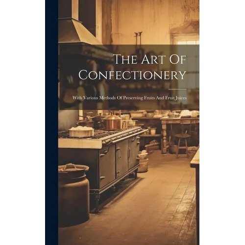 The Art Of Confectionery: With Various Methods Of Preserving Fruits And Fruit Juices