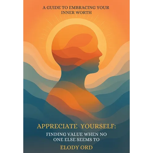 Appreciate Yourself: Finding Value When No One Else Seems To: A Guide to Embracing Your Inner Worth
