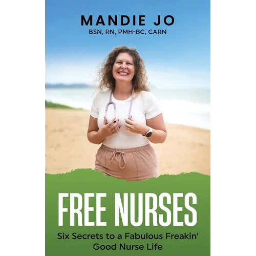 Free Nurses: Six Secrets to a Fabulous, Freakin' Good Nurse Life