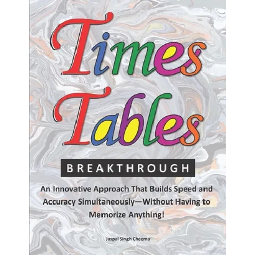 Times Tables Breakthrough: An Innovative Approach That Builds Speed and Accuracy Simultaneously-Without Having to Memorize Anything!