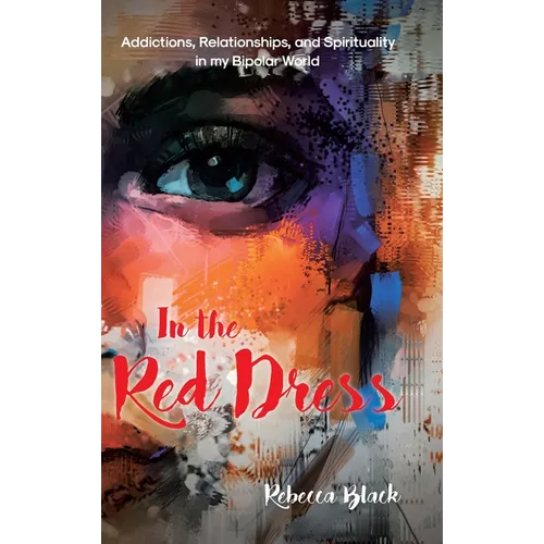 In the Red Dress: Addictions, Relationships, and Spirituality in my Bipolar World