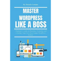 Master Wordpress Like a Boss: A Beginner