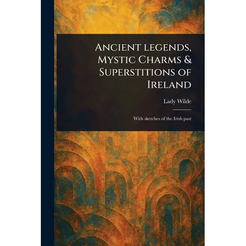 Ancient Legends, Mystic Charms & Superstitions of Ireland