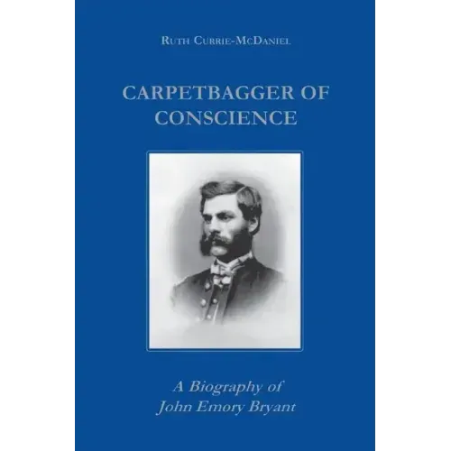 Carpetbagger of Conscience: A Biography of John Emory Bryant