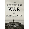The Relentless War on Masculinity: Does it Ever End?
