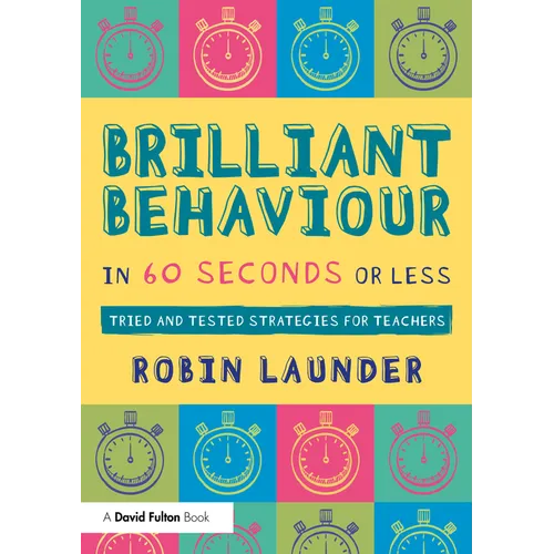 Brilliant Behaviour in 60 Seconds or Less: Tried and Tested Strategies for Teachers