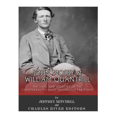 John Mosby and William Quantrill: The Lives and Legacies of the Confederacy's Most Notorious Partisans