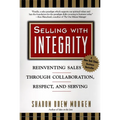 Selling with Integrity: Reinventing Sales Through Collaboration, Respect, and Serving