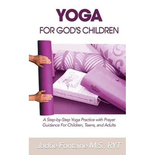 Yoga for God's Children: A Step-by-Step Yoga Practice with Prayer Guidance For Children, Teens, and Adults