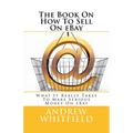 The Book On How To Sell On eBay: What It Really Takes To Make Serious Money On eBay