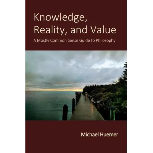Knowledge, Reality, and Value: A Mostly Common Sense Guide to Philosophy