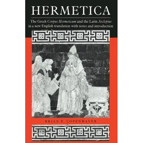 Hermetica: The Greek Corpus Hermeticum and the Latin Asclepius in a New English Translation, with Notes and Introduction