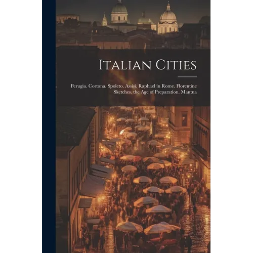 Italian Cities: Perugia. Cortona. Spoleto. Assisi. Raphael in Rome. Florentine Sketches. the Age of Preparation. Mantua