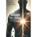 Beneath The Armor: A Man's Journey to Healing and Strength