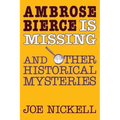 Ambrose Bierce Is Missing: And Other Historical Mysteries
