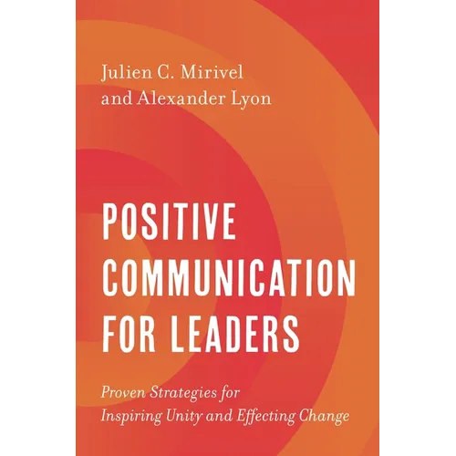Positive Communication for Leaders: Proven Strategies for Inspiring Unity and Effecting Change
