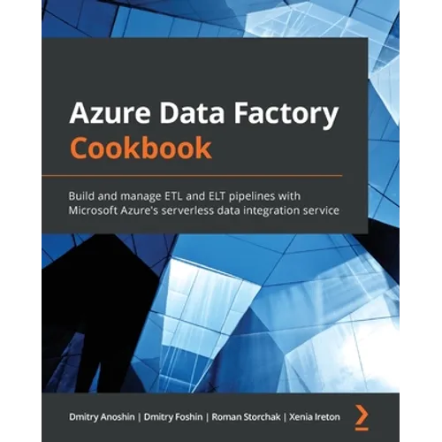 Azure Data Factory Cookbook: Build and manage ETL and ELT pipelines with Microsoft Azure's serverless data integration service