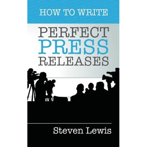 How to Write Perfect Press Releases: Grow Your Business with Free Media Coverage (2nd Edition)