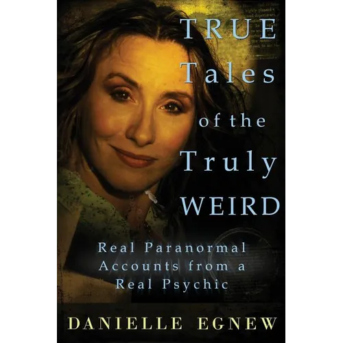 True Tales of the Truly Weird: Real Paranormal Accounts from a Real Psychic