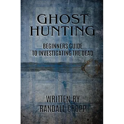 Ghost Hunting: A Beginners Guide to Investigating the Dead.