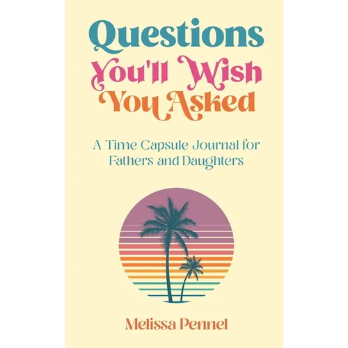 Questions You'll Wish You Asked: A Time Capsule Journal for Fathers and Daughters