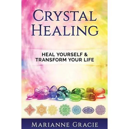 Crystal Healing: Heal Yourself & Transform Your Life (Crystals & Chakras)