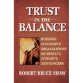 Trust in the Balance: Building Successful Organizations on Results, Integrity, and Concern