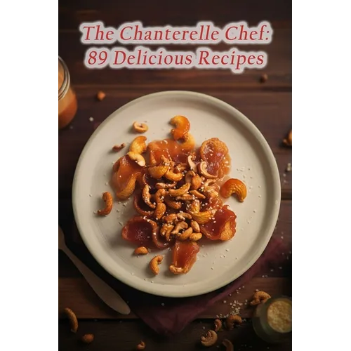 The Chanterelle Chef: 89 Delicious Recipes