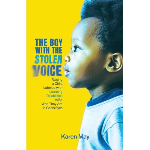 The Boy with the Stolen Voice: Raising a Child Labeled with Learning Disabilities to Be Who They Are in God's Eyes