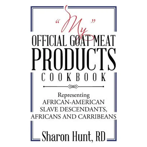 "My" Official Goat Meat Products Cookbook: Representing AFRICAN-AMERICAN SLAVE DESCENDANTS, AFRICANS AND CARRIBEANS