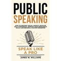 Public Speaking: Speak Like a Pro - How to Destroy Social Anxiety, Develop Self-Confidence, Improve Your Persuasion Skills, and Become